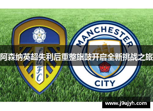 阿森纳英超失利后重整旗鼓开启全新挑战之旅 阿森纳英超失利后重整旗鼓开启全新挑战之旅
