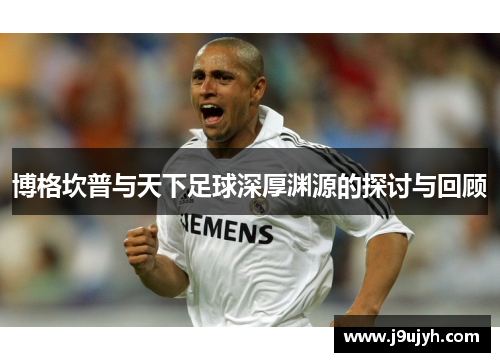 博格坎普与天下足球深厚渊源的探讨与回顾 博格坎普与天下足球深厚渊源的探讨与回顾