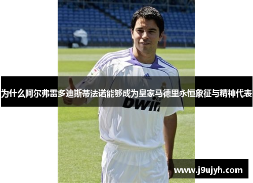 为什么阿尔弗雷多迪斯蒂法诺能够成为皇家马德里永恒象征与精神代表 为什么阿尔弗雷多迪斯蒂法诺能够成为皇家马德里永恒象征与精神代表