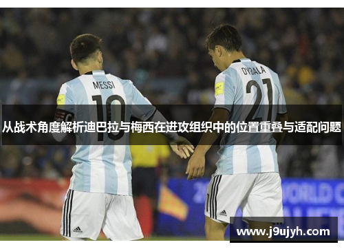 从战术角度解析迪巴拉与梅西在进攻组织中的位置重叠与适配问题 从战术角度解析迪巴拉与梅西在进攻组织中的位置重叠与适配问题