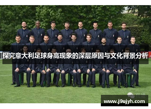 探究意大利足球身高现象的深层原因与文化背景分析 探究意大利足球身高现象的深层原因与文化背景分析