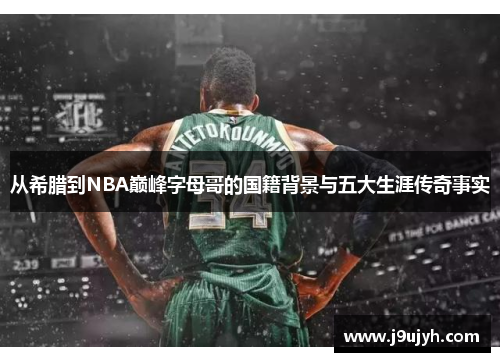 从希腊到NBA巅峰字母哥的国籍背景与五大生涯传奇事实 从希腊到NBA巅峰字母哥的国籍背景与五大生涯传奇事实