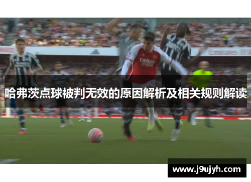 哈弗茨点球被判无效的原因解析及相关规则解读 哈弗茨点球被判无效的原因解析及相关规则解读