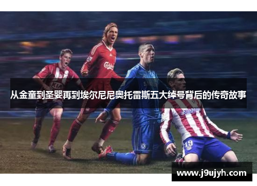 从金童到圣婴再到埃尔尼尼奥托雷斯五大绰号背后的传奇故事 从金童到圣婴再到埃尔尼尼奥托雷斯五大绰号背后的传奇故事