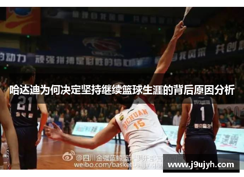 哈达迪为何决定坚持继续篮球生涯的背后原因分析 哈达迪为何决定坚持继续篮球生涯的背后原因分析