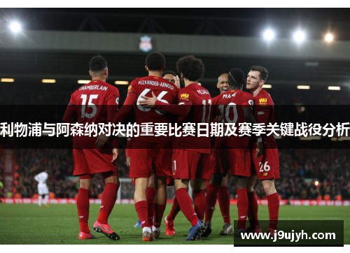 利物浦与阿森纳对决的重要比赛日期及赛季关键战役分析 利物浦与阿森纳对决的重要比赛日期及赛季关键战役分析