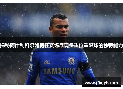 揭秘阿什利科尔如何在赛场展现多重位置踢球的独特能力