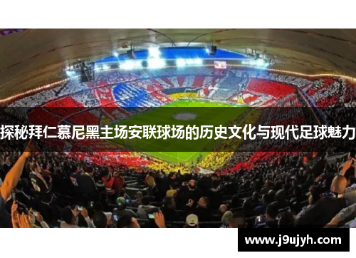 探秘拜仁慕尼黑主场安联球场的历史文化与现代足球魅力