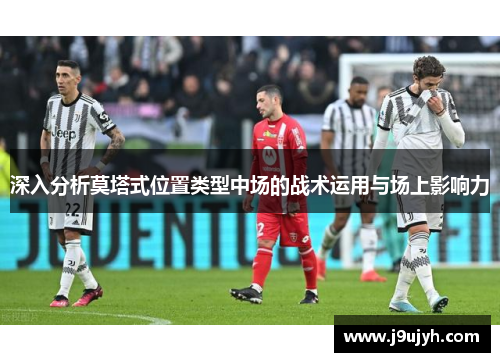 深入分析莫塔式位置类型中场的战术运用与场上影响力 深入分析莫塔式位置类型中场的战术运用与场上影响力