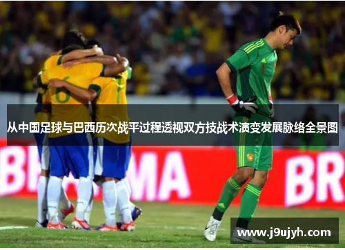 从中国足球与巴西历次战平过程透视双方技战术演变发展脉络全景图