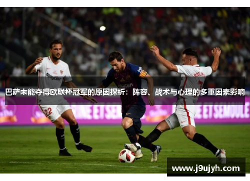 巴萨未能夺得欧联杯冠军的原因探析：阵容、战术与心理的多重因素影响